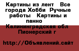 Картины из лент - Все города Хобби. Ручные работы » Картины и панно   . Калининградская обл.,Пионерский г.